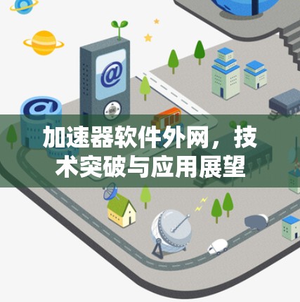 加速器软件外网,技术突破与应用展望 加速器软件外网,技术突破与应用展望