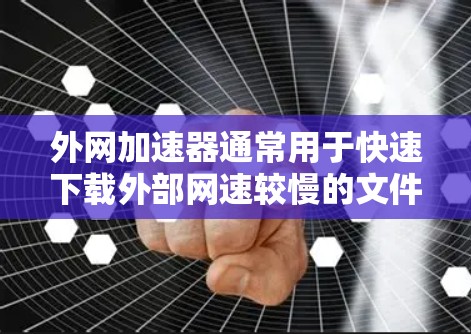 外网加速器通常用于快速下载外部网速较慢的文件或网站。以下是一些常见的外网加速器推荐