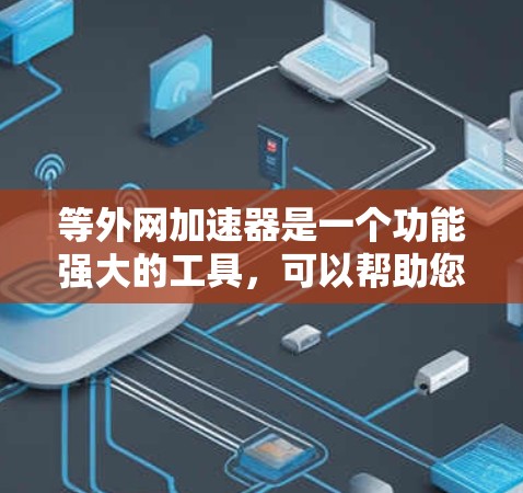 等外网加速器是一个功能强大的工具，可以帮助您更快地连接到互联网，特别是对于那些不太熟悉网络的人来说。以下是对等外网加速器的详细分析