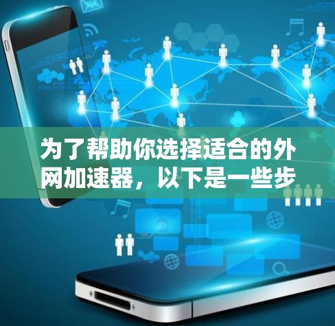 为了帮助你选择适合的外网加速器，以下是一些步骤性的指南