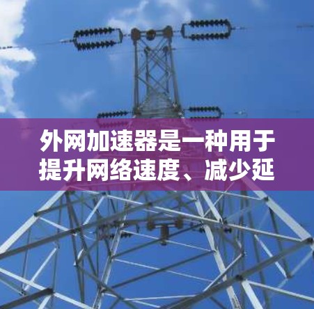 外网加速器是一种用于提升网络速度、减少延迟的工具。以下是安装外网加速器的步骤