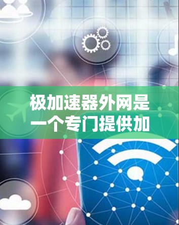 极加速器外网是一个专门提供加速器下载和使用工具的网站，旨在帮助用户提升车辆性能。以下是对该外网的详细介绍