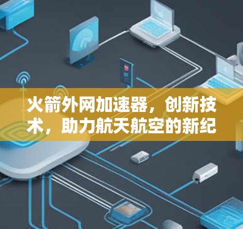 火箭外网加速器，创新技术，助力航天航空的新纪元