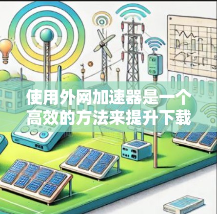 使用外网加速器是一个高效的方法来提升下载速度,尤其是对于需要处理大量数据的用户。以下是一个清晰的步骤指南,帮助您有效地使用外网加速器 使用外网加速器是一个高效的方法来提升下载速度,尤其是对于需要处理大量数据的用户。以下是一个清晰的步骤指南,帮助您有效地使用外网加速器