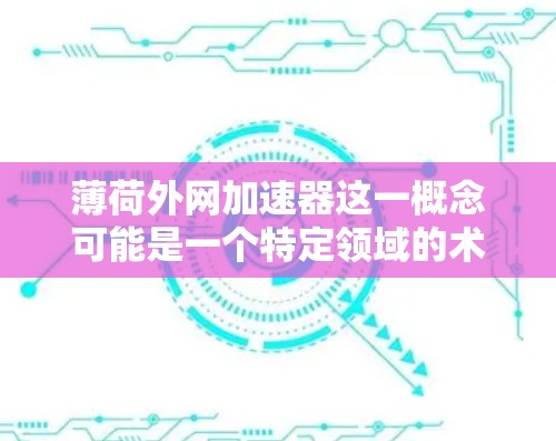 薄荷外网加速器这一概念可能是一个特定领域的术语，可能与薄荷（可能指一种新型网络设备）和外网（网络设备或网络外设）结合而成。以下是对此概念的分析和可能的解释