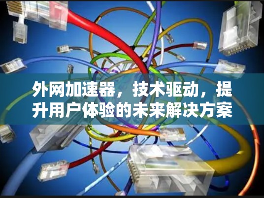 外网加速器,技术驱动,提升用户体验的未来解决方案 外网加速器,技术驱动,提升用户体验的未来解决方案