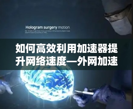 如何高效利用加速器提升网络速度—外网加速器推荐 如何高效利用加速器提升网络速度—外网加速器推荐