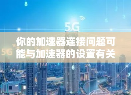 你的加速器连接问题可能与加速器的设置有关。以下是解决此类问题的步骤 你的加速器连接问题可能与加速器的设置有关。以下是解决此类问题的步骤