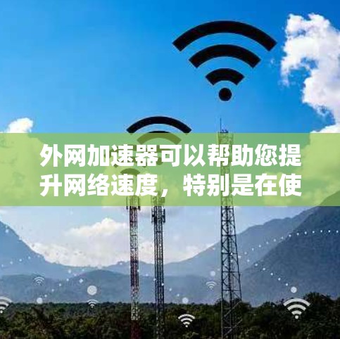 外网加速器可以帮助您提升网络速度,特别是在使用外网时。以下是一些推荐的外网加速器 外网加速器可以帮助您提升网络速度,特别是在使用外网时。以下是一些推荐的外网加速器
