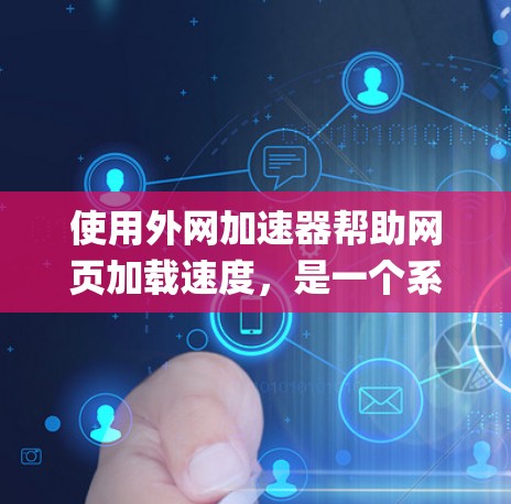 使用外网加速器帮助网页加载速度，是一个系统性的过程，需要耐心和调整。以下是一步-by-step的教程