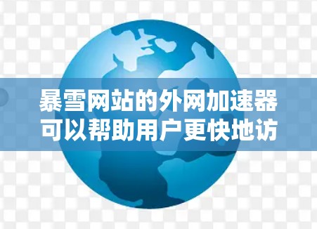 暴雪网站的外网加速器可以帮助用户更快地访问网站内容，但需要确保使用时遵守暴雪网站的使用条款，并注意安全问题。以下是一些推荐的暴雪外网加速器