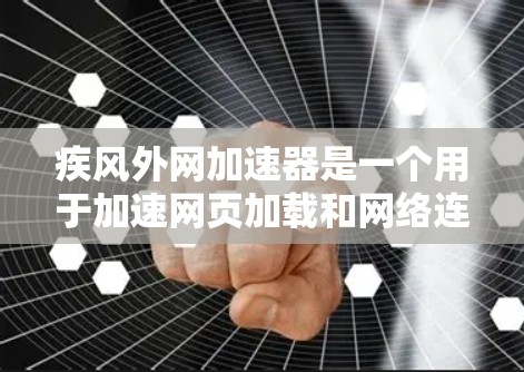 疾风外网加速器是一个用于加速网页加载和网络连接的工具。它提供多种加速方式，包括网页加速和网络加速，帮助用户更快地访问网页和下载资源。以下是对这个工具的详细信息