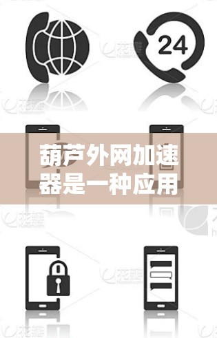 葫芦外网加速器是一种应用在农业和工业中的装置，主要由葫芦、网线和稻谷组成，用于固定和支撑农作物，以防止它们因自然因素而移动。以下是关于葫芦外网加速器的详细总结