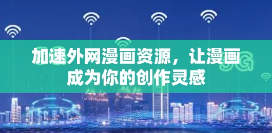 加速外网漫画资源，让漫画成为你的创作灵感