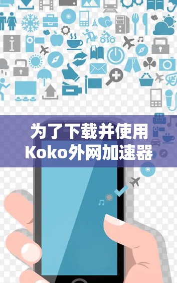 为了下载并使用Koko外网加速器,您可以按照以下步骤操作 为了下载并使用Koko外网加速器,您可以按照以下步骤操作