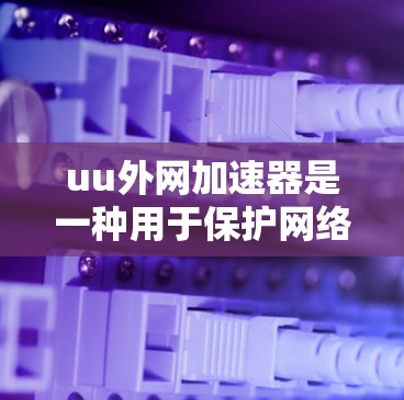 uu外网加速器是一种用于保护网络流量的安全工具,旨在过滤来自外部来源的流量,减少网络攻击和钓鱼攻击。以下是关于uu外网加速器的详细说明 uu外网加速器是一种用于保护网络流量的安全工具,旨在过滤来自外部来源的流量,减少网络攻击和钓鱼攻击。以下是关于uu外网加速器的详细说明