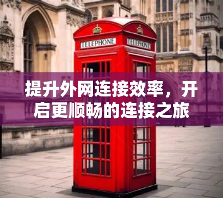 提升外网连接效率,开启更顺畅的连接之旅! 提升外网连接效率,开启更顺畅的连接之旅!