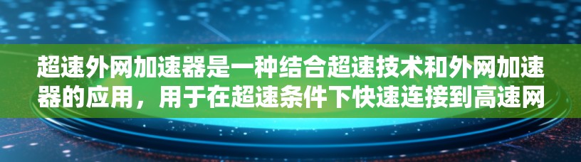 超速外网加速器是一种结合超速技术和外网加速器的应用,用于在超速条件下快速连接到高速网络,提升数据传输速度和稳定性。以下是对该概念的详细分析 超速外网加速器是一种结合超速技术和外网加速器的应用,用于在超速条件下快速连接到高速网络,提升数据传输速度和稳定性。以下是对该概念的详细分析