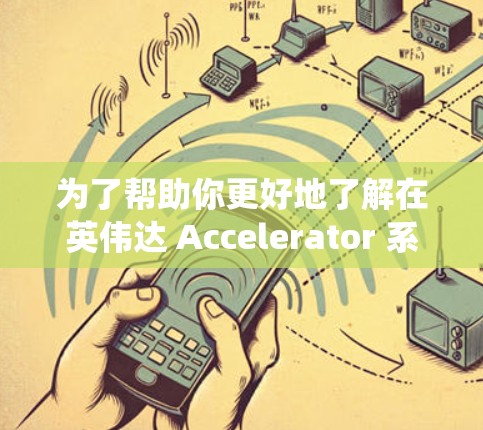为了帮助你更好地了解在英伟达 Accelerator 系统上的购买决策,以下是一个分步骤的指南 为了帮助你更好地了解在英伟达 Accelerator 系统上的购买决策,以下是一个分步骤的指南