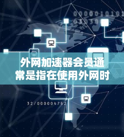 外网加速器会员通常是指在使用外网时,通过特定的会员服务或付费服务来提升网络速度的工具。以下是一些常见的外网加速器会员类型及其特点 外网加速器会员通常是指在使用外网时,通过特定的会员服务或付费服务来提升网络速度的工具。以下是一些常见的外网加速器会员类型及其特点