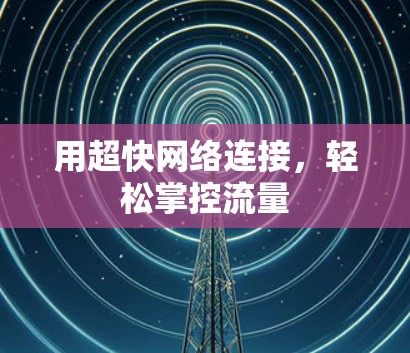 用超快网络连接，轻松掌控流量