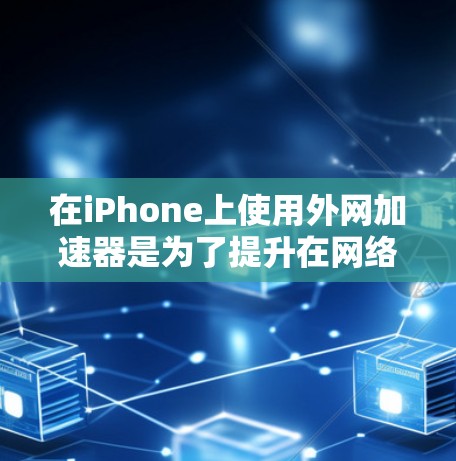 在iPhone上使用外网加速器是为了提升在网络上的速度，特别是在使用Wi-Fi的情况下。以下是一些步骤和方法，帮助您有效地使用外网加速器