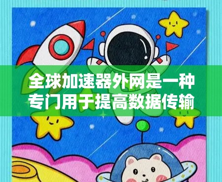 全球加速器外网是一种专门用于提高数据传输速度的工具，适用于将数据从一个网络设备直接传输到另一个设备。以下是对全球加速器外网的详细分析和使用指南