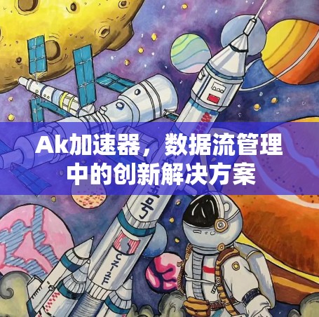 Ak加速器,数据流管理中的创新解决方案 Ak加速器,数据流管理中的创新解决方案