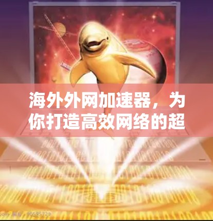 海外外网加速器，为你打造高效网络的超级工具