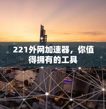 221外网加速器，你值得拥有的工具