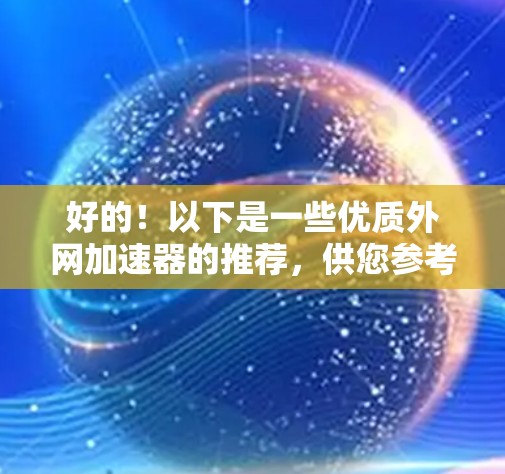 好的!以下是一些优质外网加速器的推荐,供您参考 好的!以下是一些优质外网加速器的推荐,供您参考
