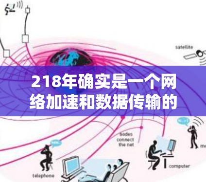 218年确实是一个网络加速和数据传输的关键年份，但网络加速工具的市场和功能可能会有所变化。如果你是寻找一款218年的外网加速器，可以参考以下推荐
