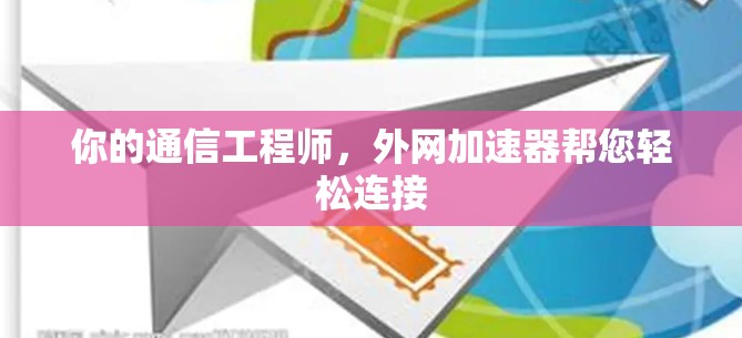 你的通信工程师,外网加速器帮您轻松连接 你的通信工程师,外网加速器帮您轻松连接