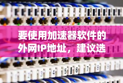 要使用加速器软件的外网IP地址,建议选择一些常用的加速器软件,如Speedmax、MaxSwitch等。这些软件通常会推荐一些常见的外网IP地址范围,例如 要使用加速器软件的外网IP地址,建议选择一些常用的加速器软件,如Speedmax、MaxSwitch等。这些软件通常会推荐一些常见的外网IP地址范围,例如