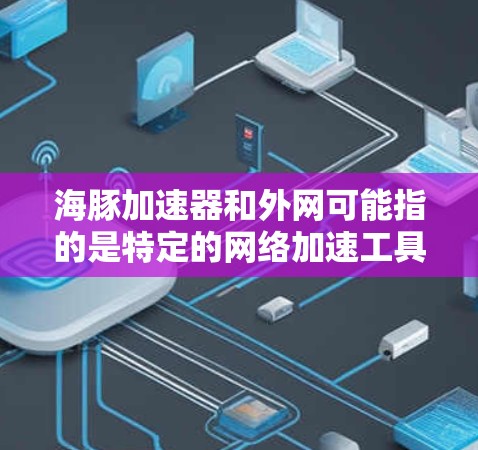 海豚加速器和外网可能指的是特定的网络加速工具或服务。以下是一些可能的解释和建议 海豚加速器和外网可能指的是特定的网络加速工具或服务。以下是一些可能的解释和建议
