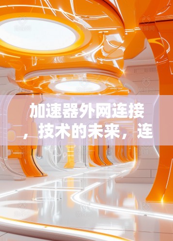 加速器外网连接,技术的未来,连接的未来 加速器外网连接,技术的未来,连接的未来