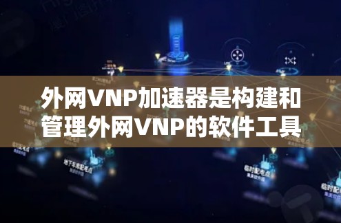 外网VNP加速器是构建和管理外网VNP的软件工具,旨在提升数据传输速度并提供全面的安全措施。以下是对该技术的详细总结和解决方案 外网VNP加速器是构建和管理外网VNP的软件工具,旨在提升数据传输速度并提供全面的安全措施。以下是对该技术的详细总结和解决方案