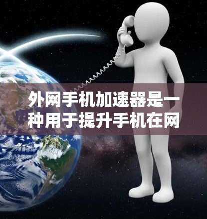 外网手机加速器是一种用于提升手机在网络环境下的性能和体验的工具。当手机在外网使用时，网络速度可能不如内网，导致手机运行缓慢或卡顿。外网加速器可以帮助解决这个问题，提升手机的响应速度和流畅度