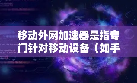 移动外网加速器是指专门针对移动设备（如手机、平板电脑）进行网络加速的工具。这些工具可以帮助你在移动设备上更快地连接到网络，提升数据传输和加载速度