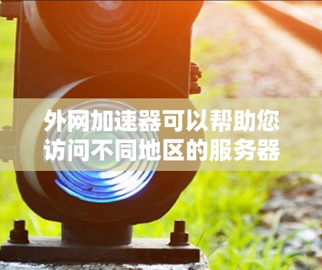 外网加速器可以帮助您访问不同地区的服务器、下载文件或处理跨地域的数据请求。以下是一些常见的外网加速器,以及如何使用它们 外网加速器可以帮助您访问不同地区的服务器、下载文件或处理跨地域的数据请求。以下是一些常见的外网加速器,以及如何使用它们