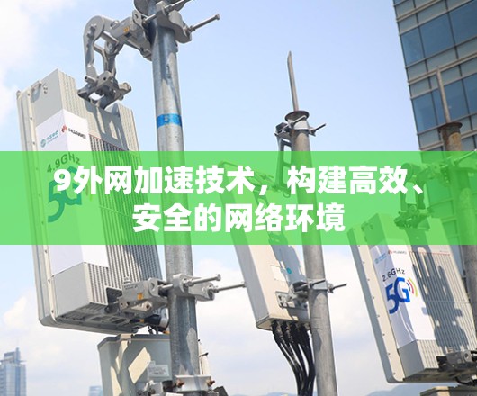 9外网加速技术,构建高效、安全的网络环境 9外网加速技术,构建高效、安全的网络环境