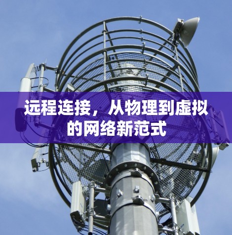 远程连接,从物理到虚拟的网络新范式 远程连接,从物理到虚拟的网络新范式