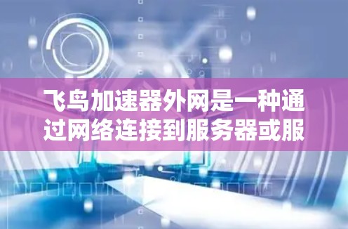 飞鸟加速器外网是一种通过网络连接到服务器或服务器组,允许用户上传飞鸟文档或图片,利用加速器提升飞鸟运行速度的网络服务。以下是对该服务的详细总结和建议 飞鸟加速器外网是一种通过网络连接到服务器或服务器组,允许用户上传飞鸟文档或图片,利用加速器提升飞鸟运行速度的网络服务。以下是对该服务的详细总结和建议