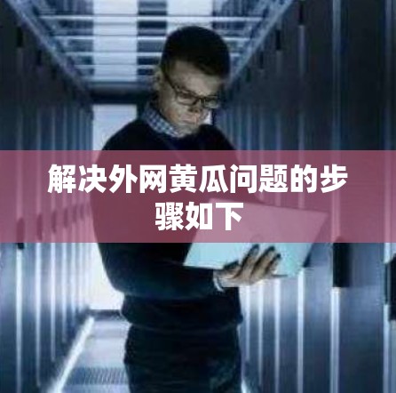 解决外网黄瓜问题的步骤如下