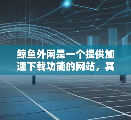鲸鱼外网是一个提供加速下载功能的网站,其中包含了多个加速器服务,如wolf1到wolf1。以下是关于如何使用鲸鱼外网加速器的详细指南 鲸鱼外网是一个提供加速下载功能的网站,其中包含了多个加速器服务,如wolf1到wolf1。以下是关于如何使用鲸鱼外网加速器的详细指南