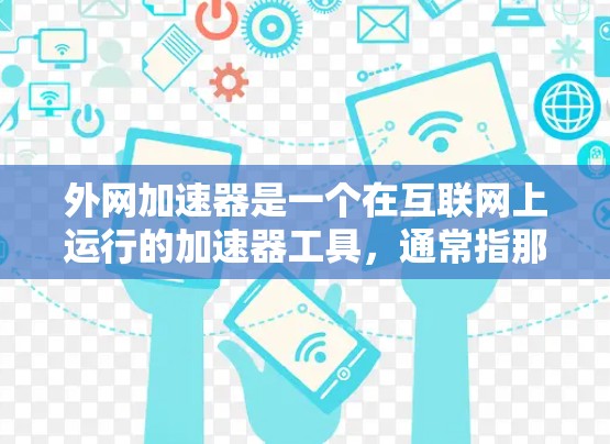 外网加速器是一个在互联网上运行的加速器工具，通常指那些可以在网络上运行的加速器软件或模块。以下是对外网加速器的详细说明