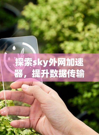 探索sky外网加速器,提升数据传输效率的科技革新 探索sky外网加速器,提升数据传输效率的科技革新