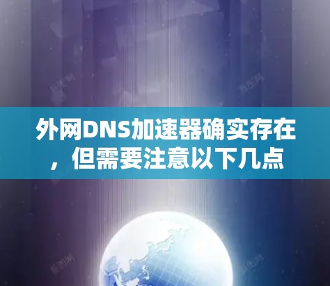 外网DNS加速器确实存在,但需要注意以下几点 外网DNS加速器确实存在,但需要注意以下几点