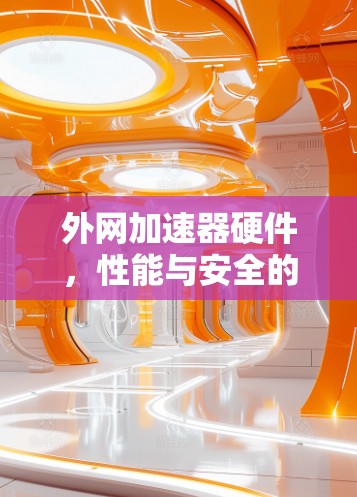 外网加速器硬件,性能与安全的平衡之道 外网加速器硬件,性能与安全的平衡之道