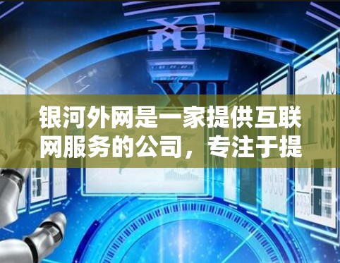银河外网是一家提供互联网服务的公司,专注于提供高速、安全的互联网解决方案。如果您需要加速银河外网提供的网络流量,可以通过以下方式获取和使用加速器 银河外网是一家提供互联网服务的公司,专注于提供高速、安全的互联网解决方案。如果您需要加速银河外网提供的网络流量,可以通过以下方式获取和使用加速器